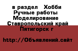  в раздел : Хобби. Ручные работы » Моделирование . Ставропольский край,Пятигорск г.